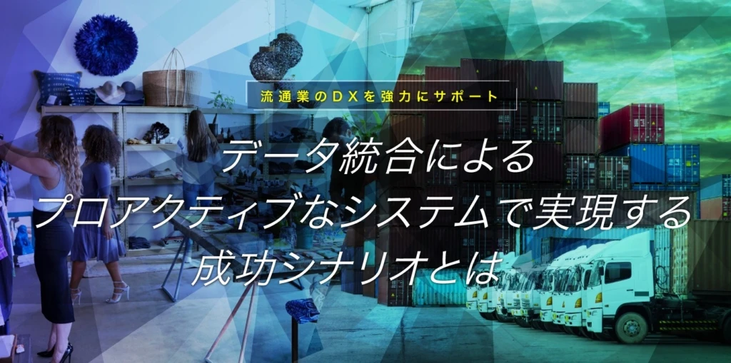 流通業のDXを強力にサポート データ統合によるプロアクティブなシステムで実現する成功シナリオとは