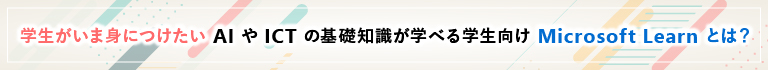 学生がいま身につけたいAIやICTの基礎知識が学べる学生向け Mirosoft Learnとは？